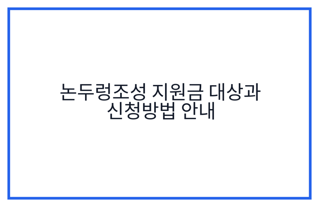 논두렁조성 지원금 대상과 신청방법 안내