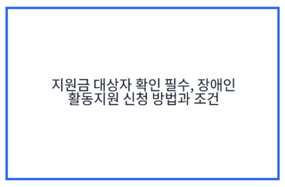 지원금 대상자 확인 필수, 장애인 활동지원 신청 방법과 조건