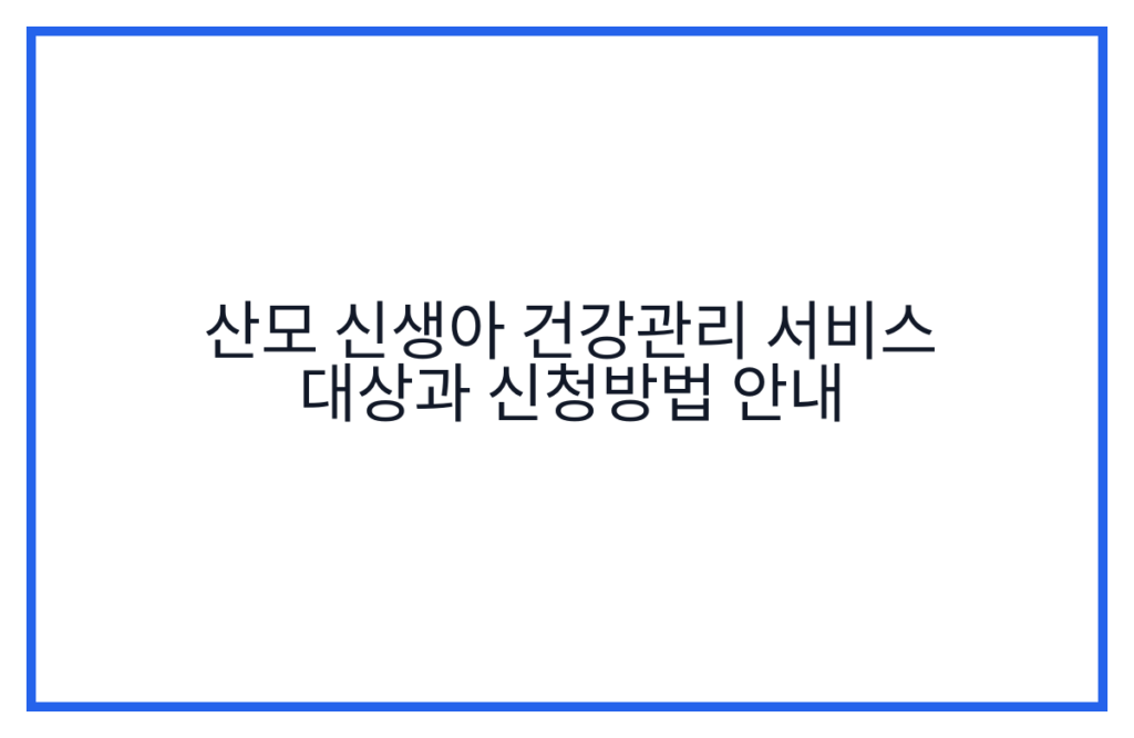 산모 신생아 건강관리 서비스 대상과 신청방법 안내