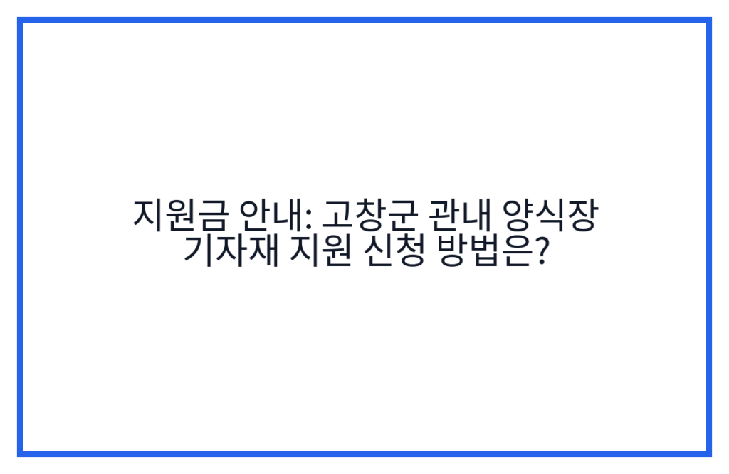 지원금 안내: 고창군 관내 양식장 기자재 지원 신청 방법은?