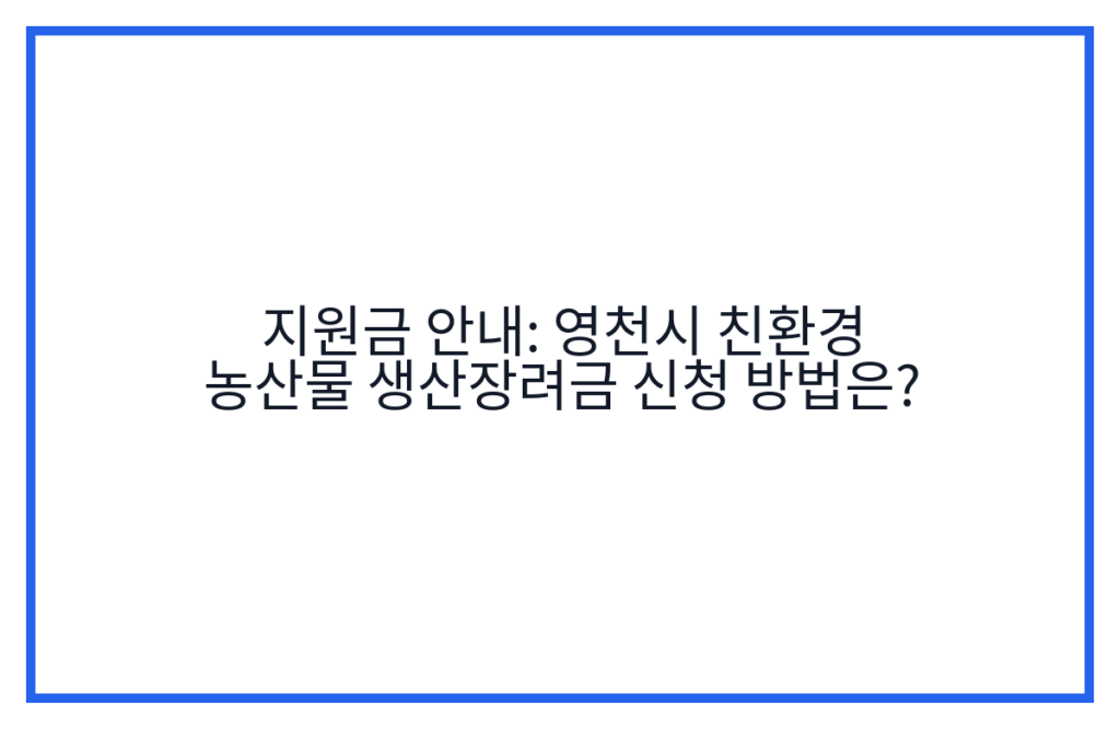 지원금 안내: 영천시 친환경 농산물 생산장려금 신청 방법은?