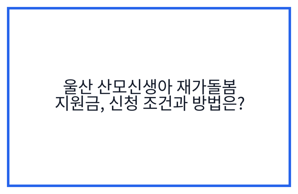 울산 산모신생아 재가돌봄 지원금, 신청 조건과 방법은?