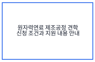 원자력연료 제조공정 견학 신청 조건과 지원 내용 안내
