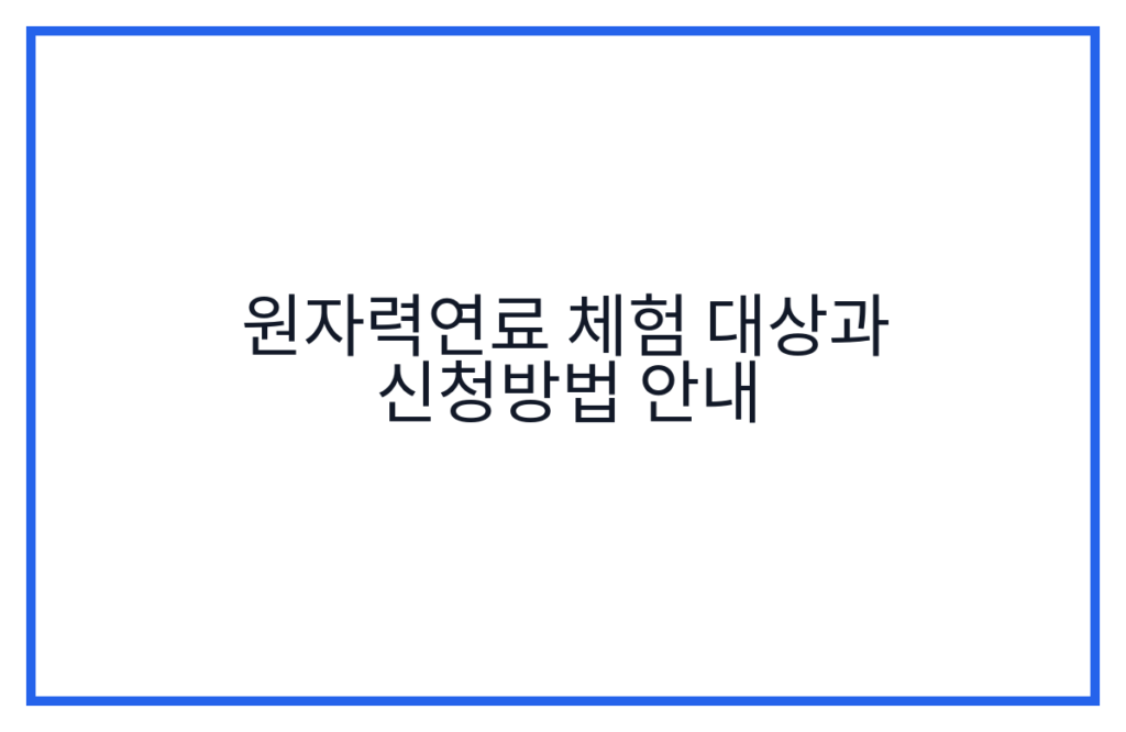 원자력연료 체험 대상과 신청방법 안내