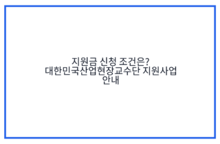 지원금 신청 조건은? 대한민국산업현장교수단 지원사업 안내