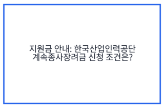 지원금 안내: 한국산업인력공단 계속종사장려금 신청 조건은?