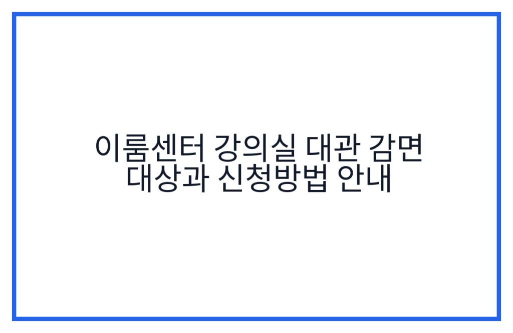 이룸센터 강의실 대관 감면 대상과 신청방법 안내