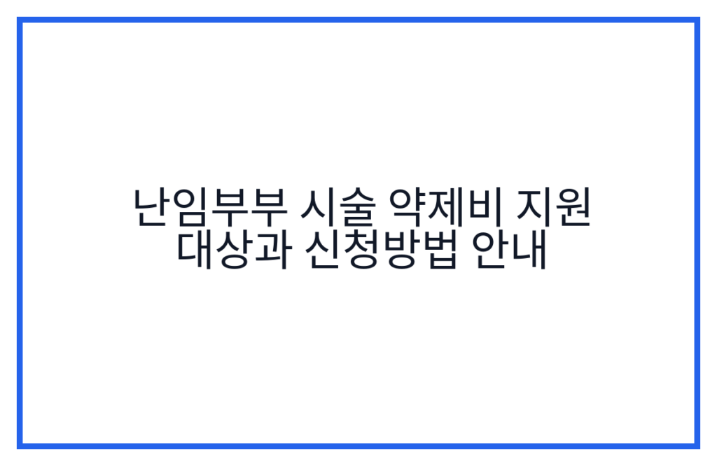 난임부부 시술 약제비 지원 대상과 신청방법 안내