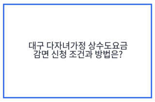 대구 다자녀가정 상수도요금 감면 신청 조건과 방법은?