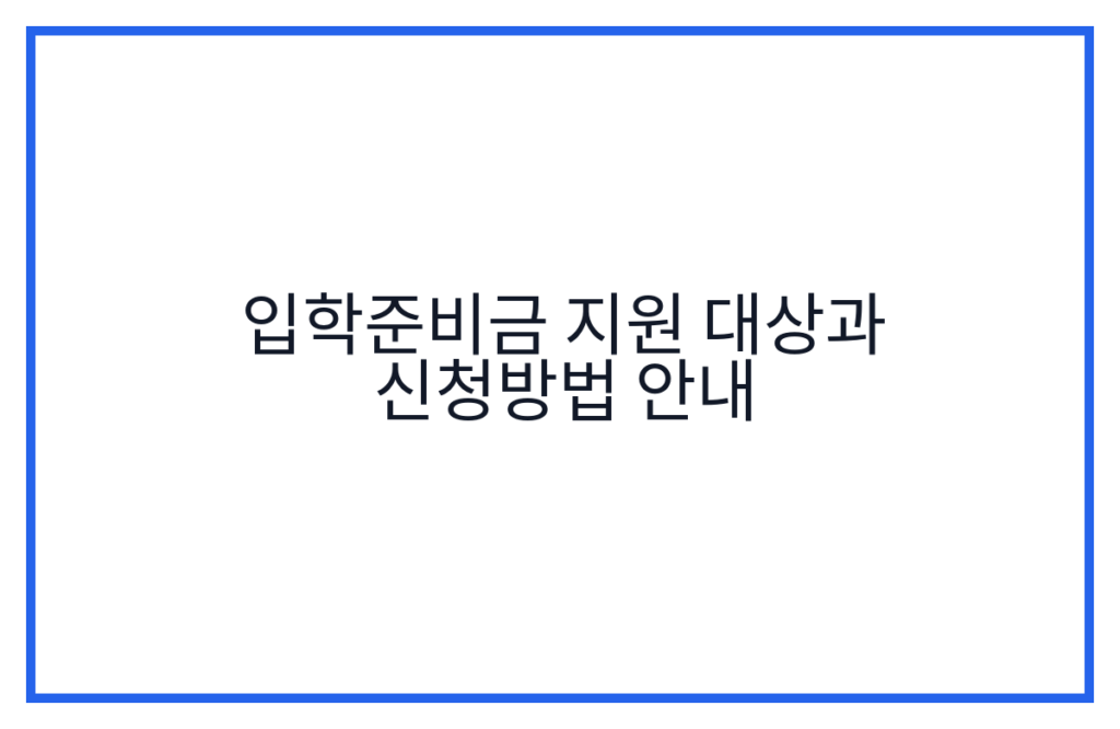 입학준비금 지원 대상과 신청방법 안내