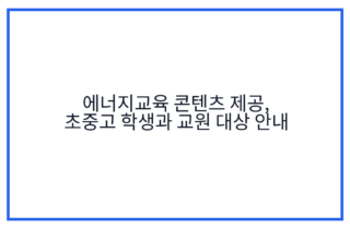 에너지교육 콘텐츠 제공, 초중고 학생과 교원 대상 안내