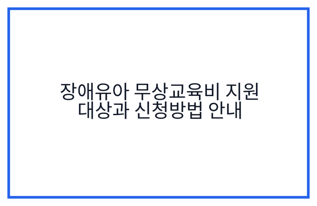 장애유아 무상교육비 지원 대상과 신청방법 안내