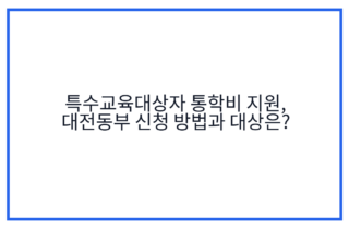 특수교육대상자 통학비 지원, 대전동부 신청 방법과 대상은?