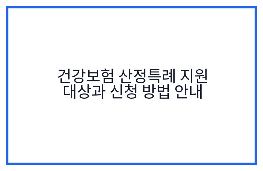 건강보험 산정특례 지원 대상과 신청 방법 안내