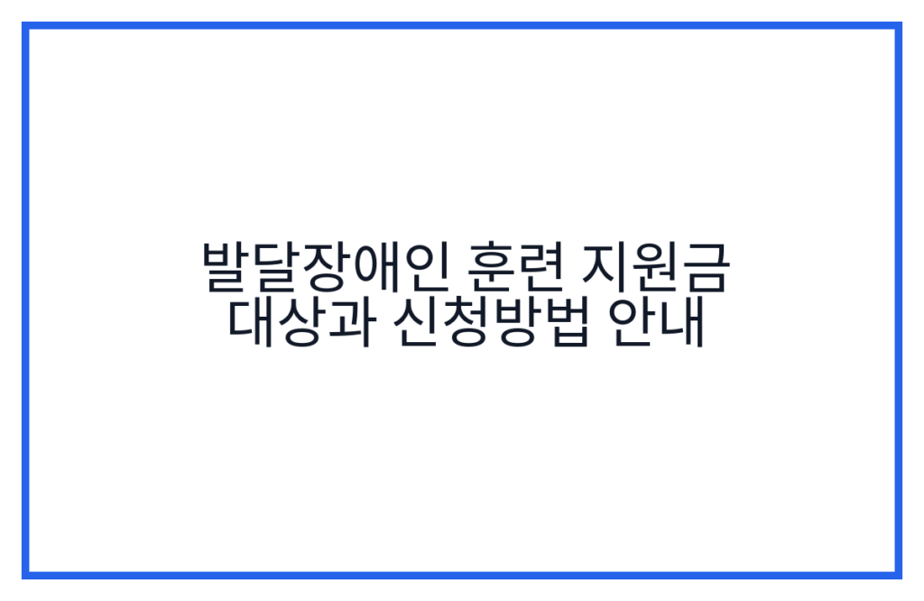 발달장애인 훈련 지원금 대상과 신청방법 안내