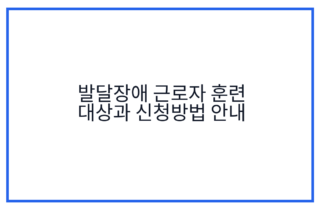 발달장애 근로자 훈련 대상과 신청방법 안내