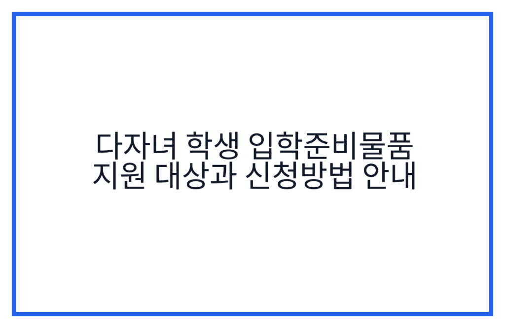 다자녀 학생 입학준비물품 지원 대상과 신청방법 안내