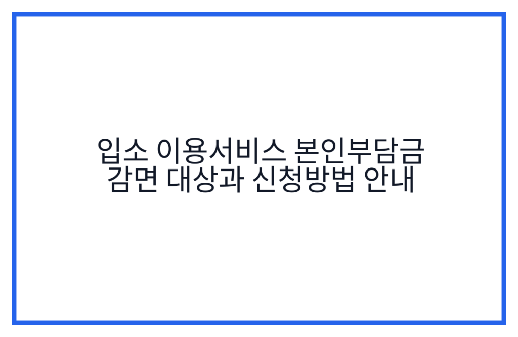 입소 이용서비스 본인부담금 감면 대상과 신청방법 안내