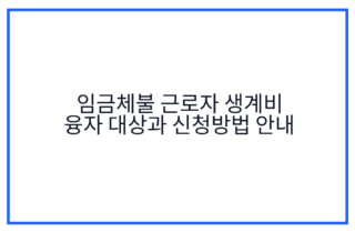 임금체불 근로자 생계비 융자 대상과 신청방법 안내