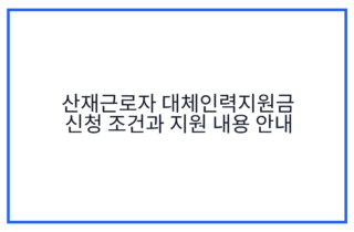 산재근로자 대체인력지원금 신청 조건과 지원 내용 안내