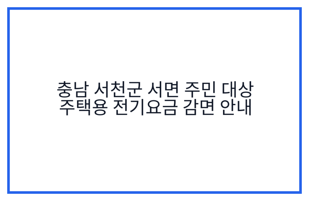 충남 서천군 서면 주민 대상 주택용 전기요금 감면 안내
