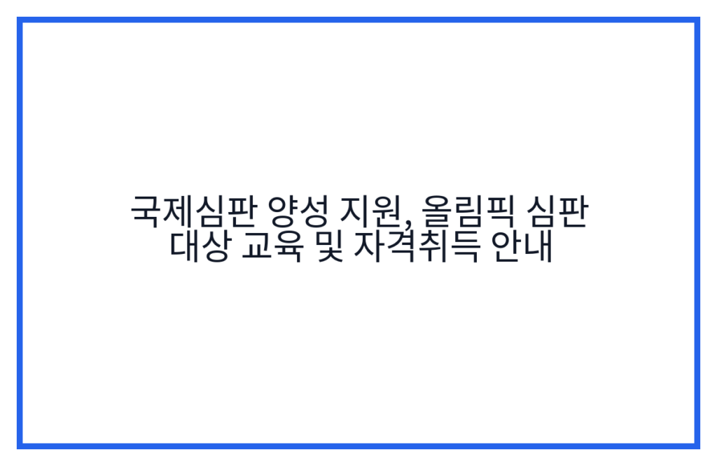 국제심판 양성 지원, 올림픽 심판 대상 교육 및 자격취득 안내