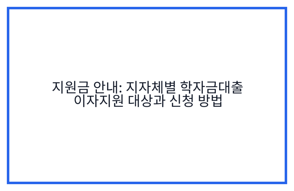 지원금 안내: 지자체별 학자금대출 이자지원 대상과 신청 방법