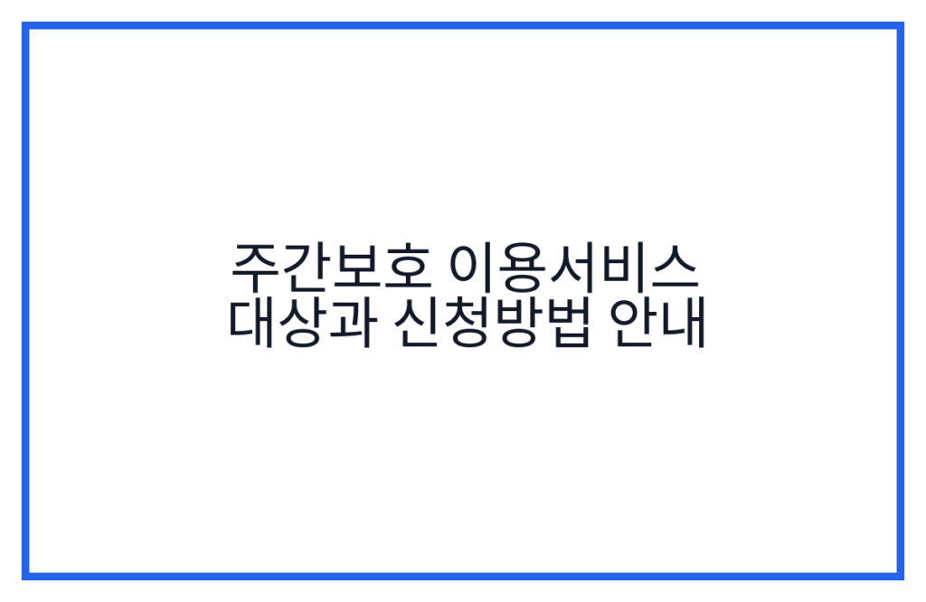 주간보호 이용서비스 대상과 신청방법 안내