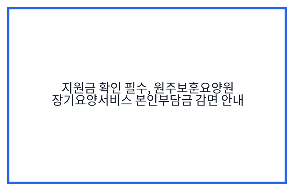 지원금 확인 필수, 원주보훈요양원 장기요양서비스 본인부담금 감면 안내