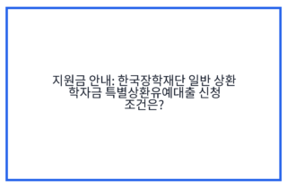 지원금 안내: 한국장학재단 일반 상환 학자금 특별상환유예대출 신청 조건은?