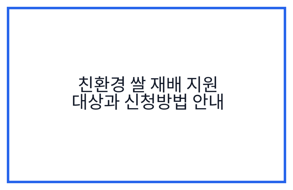 친환경 쌀 재배 지원 대상과 신청방법 안내