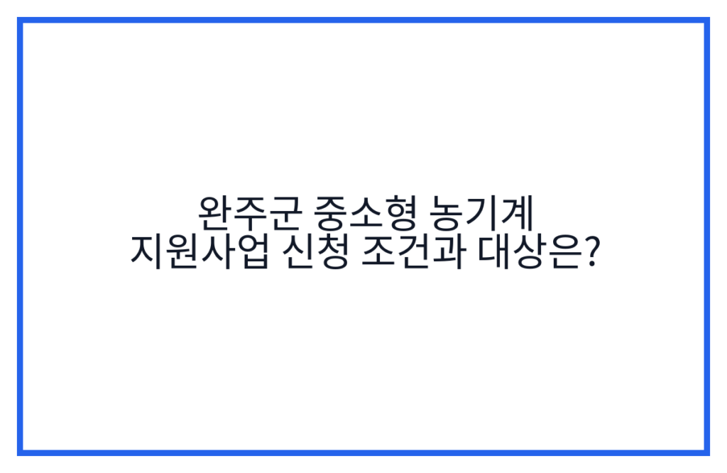 완주군 중소형 농기계 지원사업 신청 조건과 대상은?