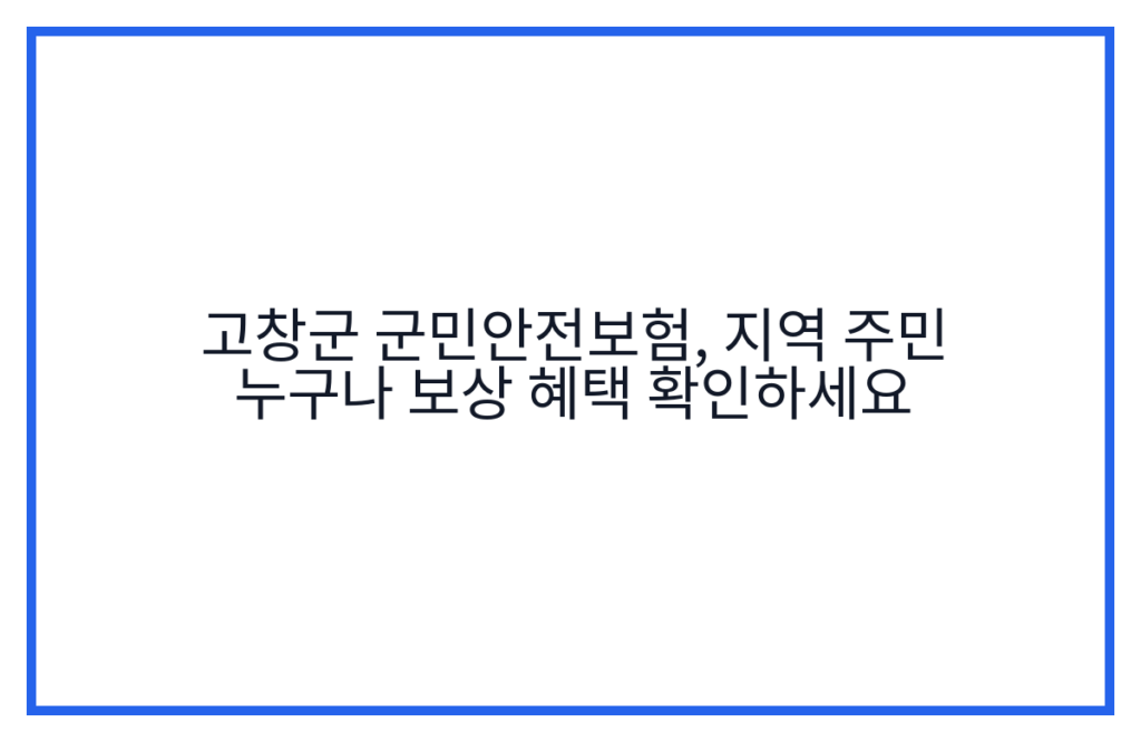 고창군 군민안전보험, 지역 주민 누구나 보상 혜택 확인하세요