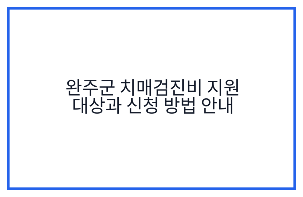 완주군 치매검진비 지원 대상과 신청 방법 안내