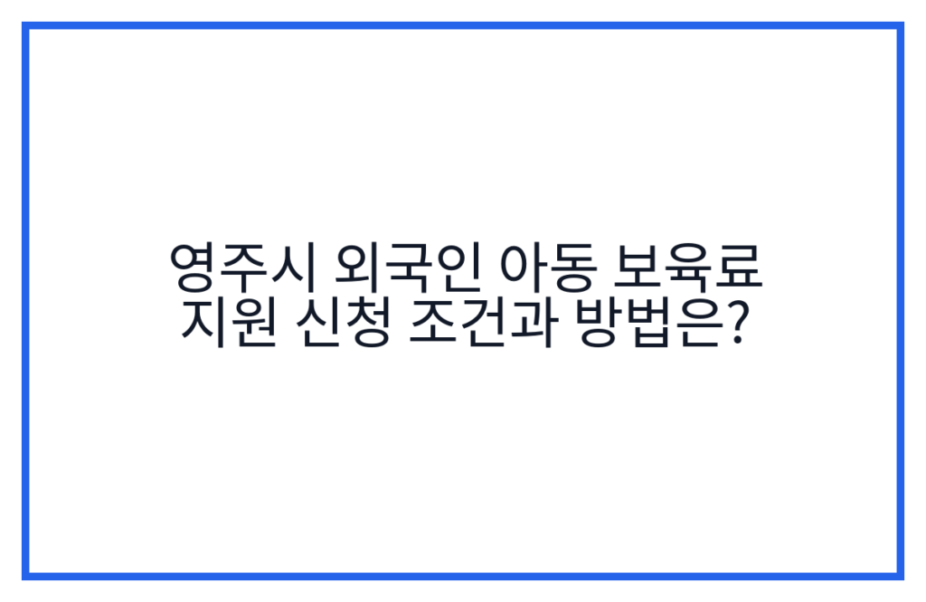 영주시 외국인 아동 보육료 지원 신청 조건과 방법은?