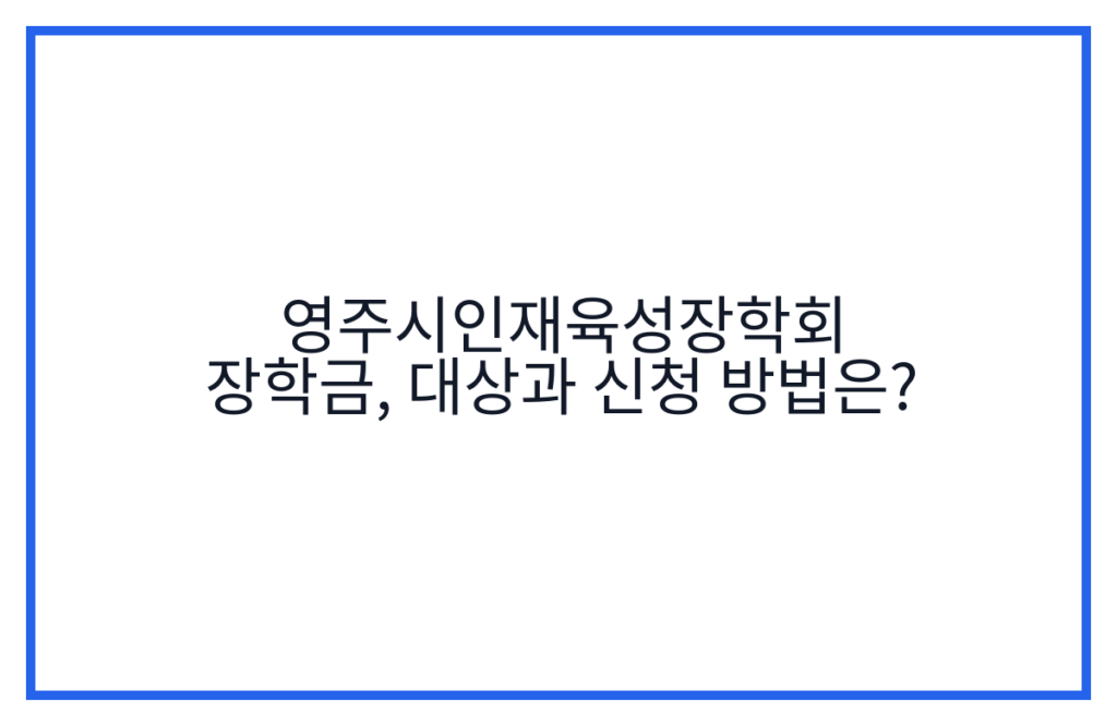 영주시인재육성장학회 장학금, 대상과 신청 방법은?
