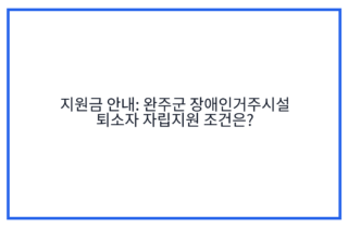 지원금 안내: 완주군 장애인거주시설 퇴소자 자립지원 조건은?