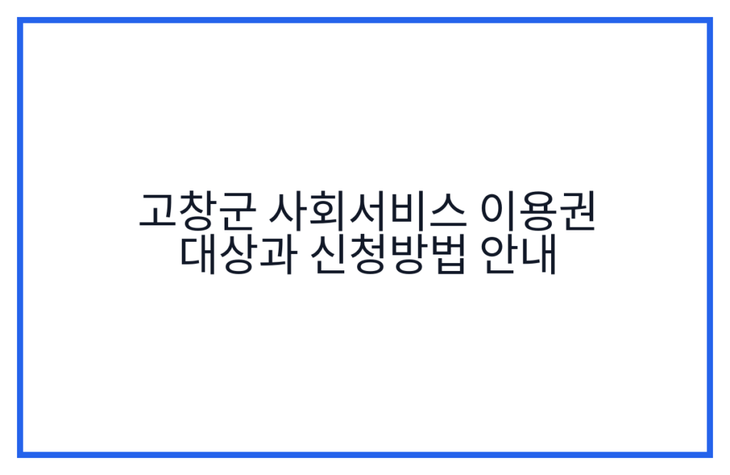 고창군 사회서비스 이용권 대상과 신청방법 안내