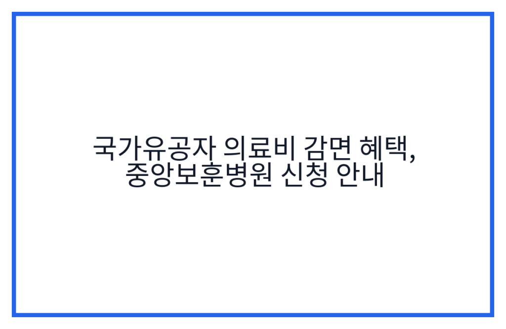 국가유공자 의료비 감면 혜택, 중앙보훈병원 신청 안내