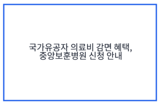 국가유공자 의료비 감면 혜택, 중앙보훈병원 신청 안내