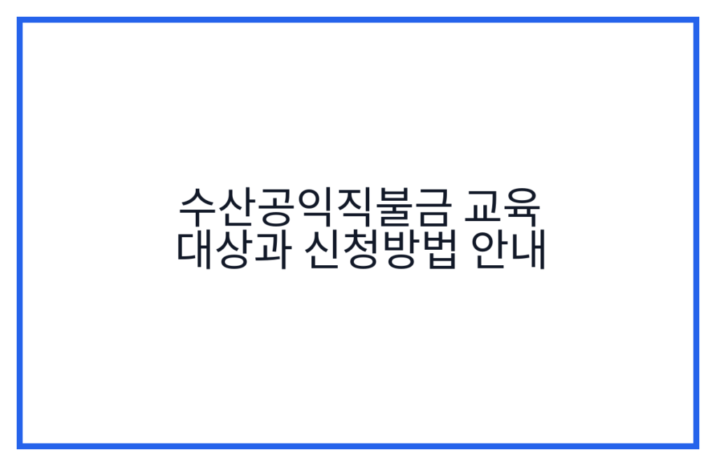 수산공익직불금 교육 대상과 신청방법 안내