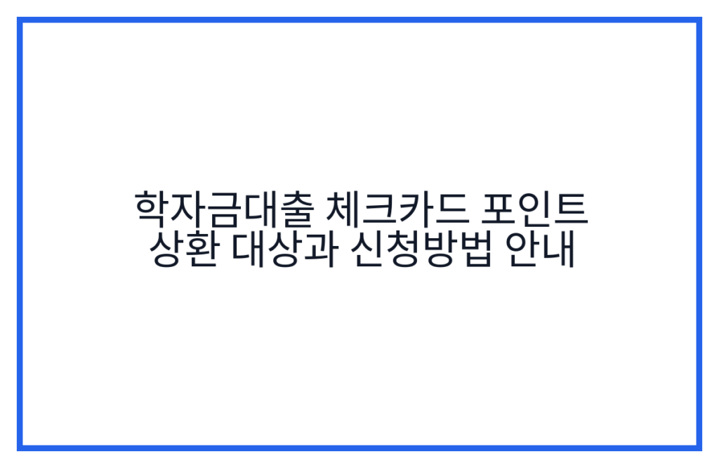 학자금대출 체크카드 포인트 상환 대상과 신청방법 안내