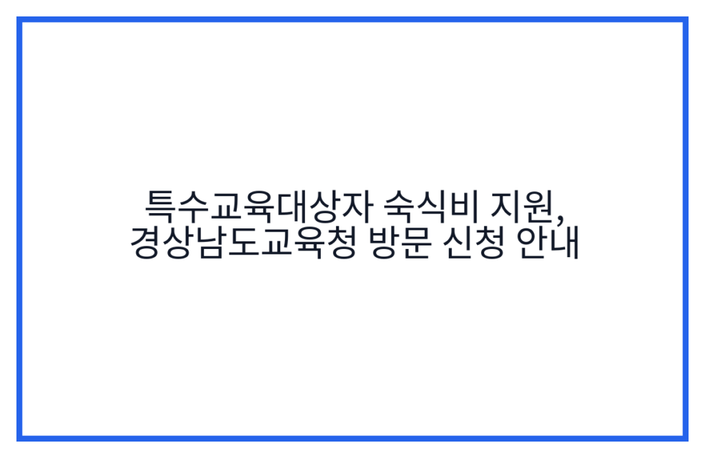특수교육대상자 숙식비 지원, 경상남도교육청 방문 신청 안내