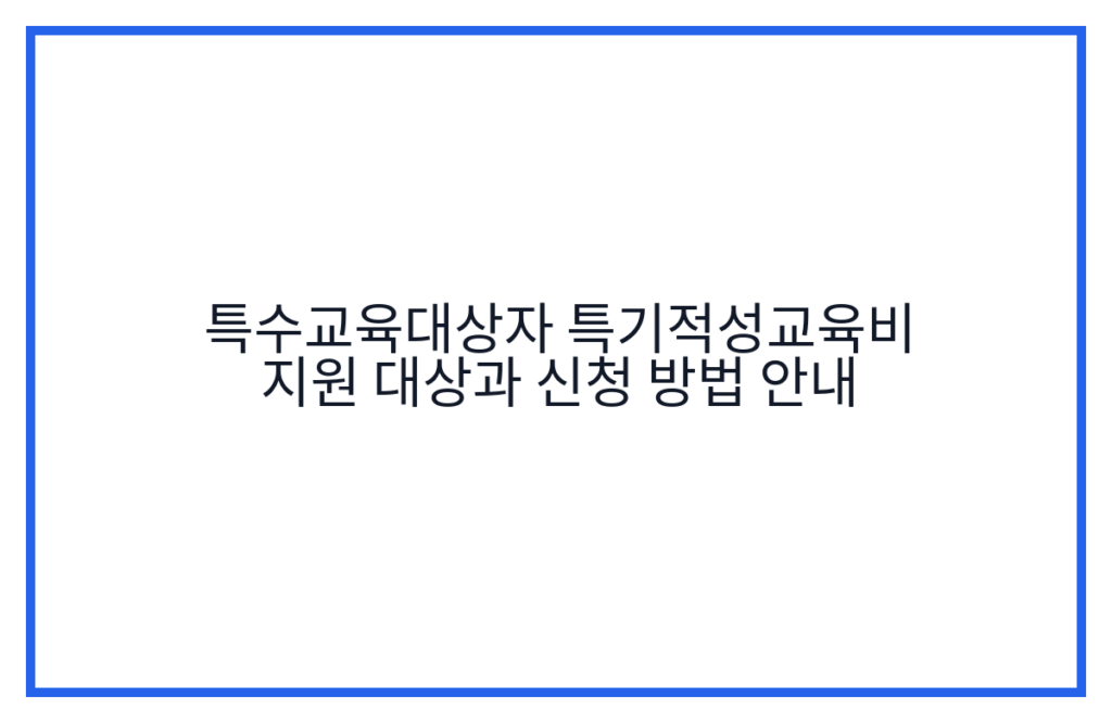 특수교육대상자 특기적성교육비 지원 대상과 신청 방법 안내