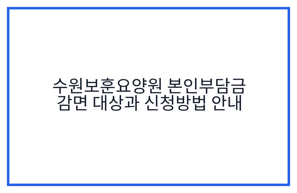 수원보훈요양원 본인부담금 감면 대상과 신청방법 안내