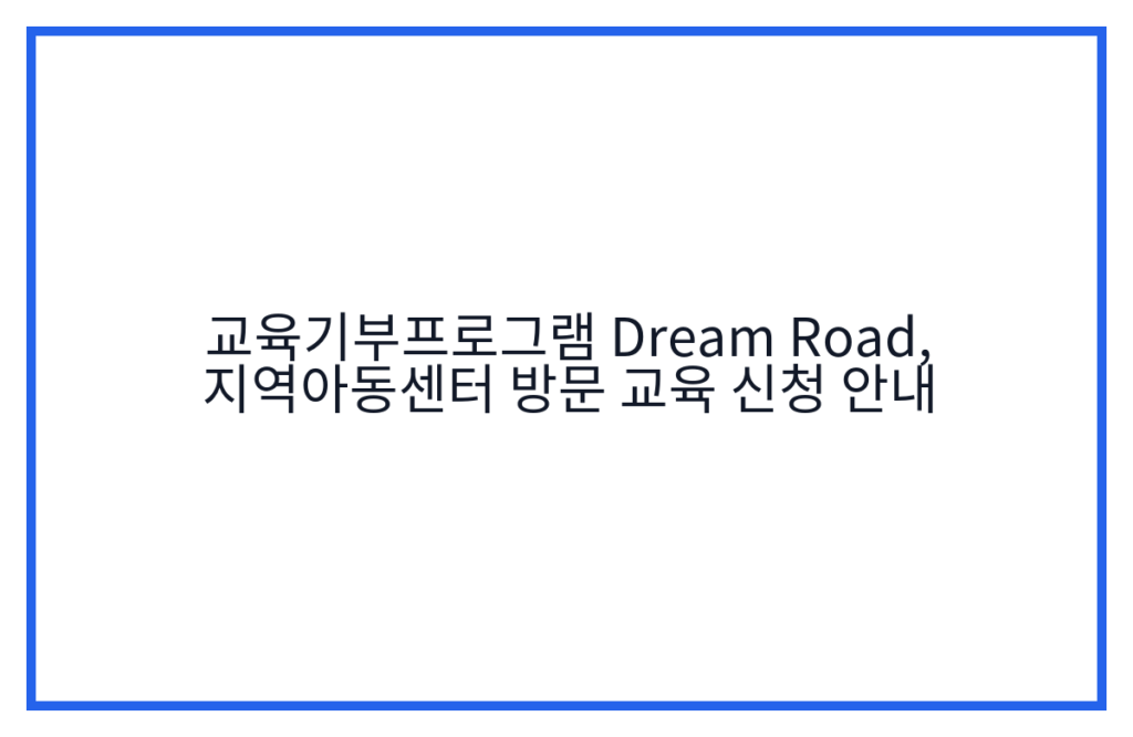 교육기부프로그램 Dream Road, 지역아동센터 방문 교육 신청 안내