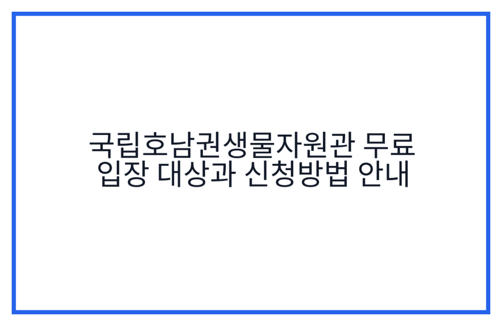 국립호남권생물자원관 무료 입장 대상과 신청방법 안내