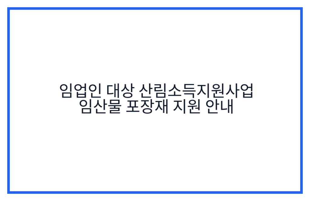 임업인 대상 산림소득지원사업 임산물 포장재 지원 안내