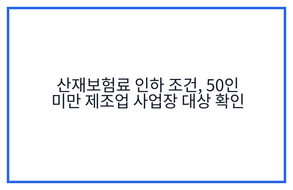 산재보험료 인하 조건, 50인 미만 제조업 사업장 대상 확인