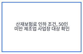 산재보험료 인하 조건, 50인 미만 제조업 사업장 대상 확인